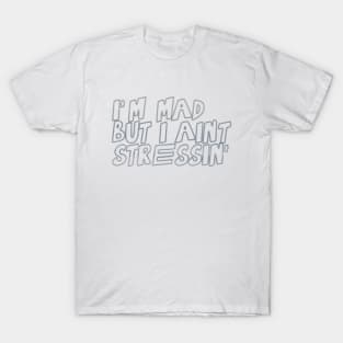 I'm mad, but I ain't stressin' T-Shirt